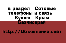  в раздел : Сотовые телефоны и связь » Куплю . Крым,Бахчисарай